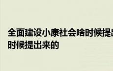 全面建设小康社会啥时候提出来的 全面建设小康社会是什么时候提出来的 