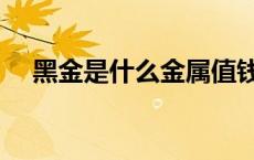 黑金是什么金属值钱吗 黑金是什么金属 