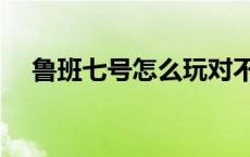 鲁班七号怎么玩对不对 鲁班七号怎么玩 