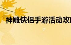 神雕侠侣手游活动攻略 神雕侠侣手游礼包 