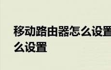 移动路由器怎么设置wifi密码 移动路由器怎么设置 