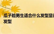 瓜子脸男生适合什么发型显得干净清爽 瓜子脸男生适合什么发型 