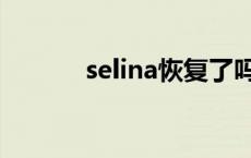 selina恢复了吗 selina怎么了 