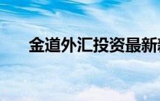 金道外汇投资最新新闻 金道外汇投资 