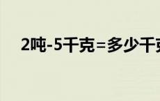 2吨-5千克=多少千克 2吨等于多少千克 