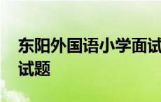 东阳外国语小学面试题目 东阳外国语小学面试题 