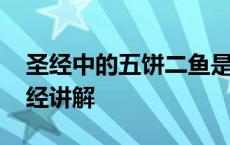 圣经中的五饼二鱼是什么意思 五饼二鱼的圣经讲解 