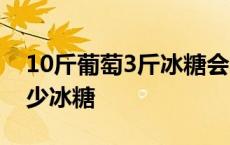 10斤葡萄3斤冰糖会不会太甜 10斤葡萄放多少冰糖 