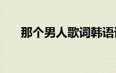 那个男人歌词韩语谐音 那个男人歌词 