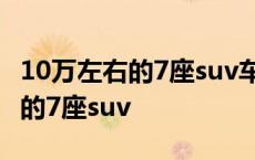 10万左右的7座suv车排行榜前十名 10万左右的7座suv 