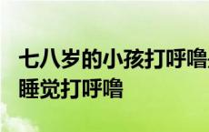 七八岁的小孩打呼噜是怎么回事? 七八岁小孩睡觉打呼噜 