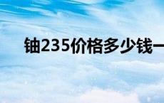 铀235价格多少钱一克 铀235黑市价格 