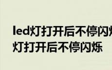 led灯打开后不停闪烁换了电源就没事了 led灯打开后不停闪烁 