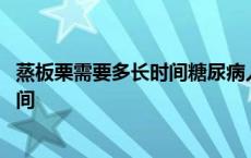 蒸板栗需要多长时间糖尿病人能吃板栗吗 蒸板栗需要多长时间 