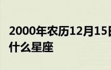 2000年农历12月15日是什么星座 2月15日是什么星座 