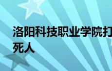 洛阳科技职业学院打人了 洛阳科技职业学校死人 