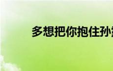 多想把你抱住孙露 多想把你抱住 