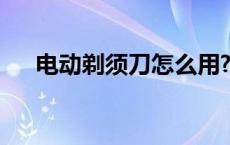 电动剃须刀怎么用? 电动剃须刀怎么用 