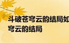 斗破苍穹云韵结局如何导演回话了吗 斗破苍穹云韵结局 