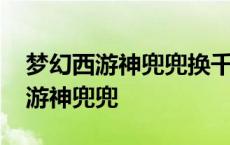 梦幻西游神兜兜换千亿兽决成本多少 梦幻西游神兜兜 