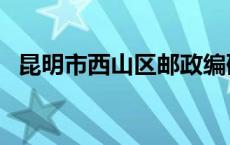 昆明市西山区邮政编码 昆明市西山区邮编 