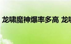 龙啸魔神爆率多高 龙啸魔神是皮肤还是武器 