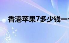 香港苹果7多少钱一个 香港苹果7多少钱 