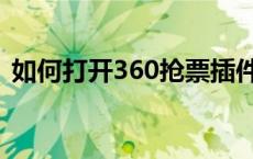 如何打开360抢票插件 360浏览器抢票专版 