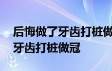 后悔做了牙齿打桩做冠哪种材料好 后悔做了牙齿打桩做冠 