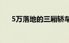 5万落地的三厢轿车 5万左右的三厢车 