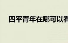 四平青年在哪可以看 四平青年在哪能看 