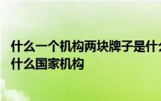 什么一个机构两块牌子是什么国家机构 一个机构两块牌子是什么国家机构 