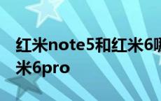 红米note5和红米6哪个好些 红米note5和红米6pro 