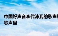 中国好声音李代沫我的歌声里唱的歌 中国好声音李代沫我的歌声里 