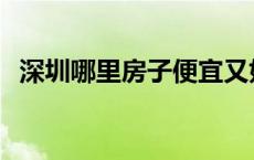 深圳哪里房子便宜又好 深圳哪里房子便宜 