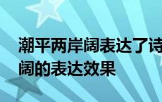 潮平两岸阔表达了诗人怎样的情感 潮平两岸阔的表达效果 