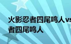 火影忍者四尾鸣人vs大蛇丸是第几集 火影忍者四尾鸣人 