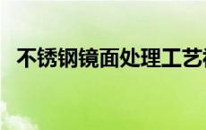 不锈钢镜面处理工艺视频 不锈钢镜面处理 