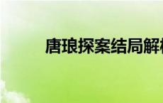 唐琅探案结局解析 唐琅探案结局 