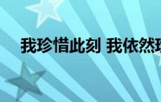 我珍惜此刻 我依然珍惜时时刻刻的幸福 