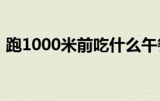 跑1000米前吃什么午餐 跑1000米前吃什么 