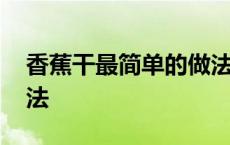 香蕉干最简单的做法视频 香蕉干最简单的做法 