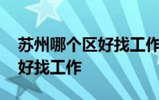 苏州哪个区好找工作租房子便宜 苏州哪个区好找工作 