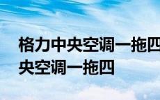 格力中央空调一拖四价格报价表家用 格力中央空调一拖四 