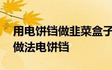 用电饼铛做韭菜盒子怎么做好吃 韭菜盒子的做法电饼铛 