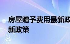 房屋赠予费用最新政策解读 房屋赠予费用最新政策 