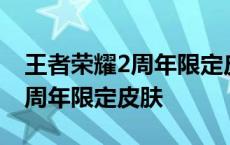 王者荣耀2周年限定皮肤返场时间 王者荣耀2周年限定皮肤 