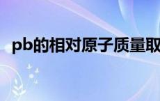 pb的相对原子质量取多少 pb的相对原子质量 