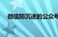 微信防沉迷的公众号 微信防沉迷公众号 