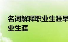 名词解释职业生涯早期年龄问题 名词解释职业生涯 